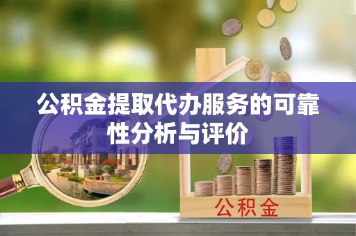 运城公积金提取代办服务的可靠性分析与评价