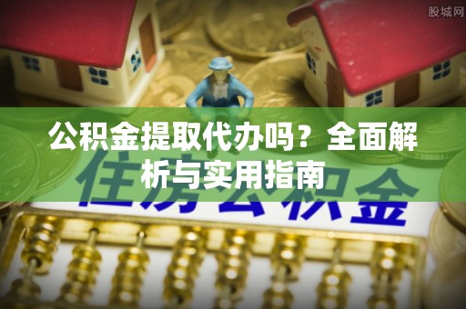 运城公积金提取代办吗？全面解析与实用指南