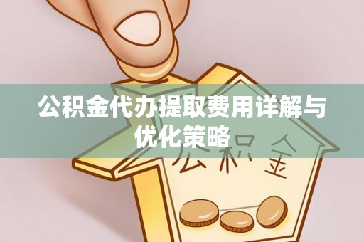 运城公积金代办提取费用详解与优化策略