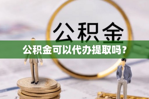 运城公积金可以代办提取吗？