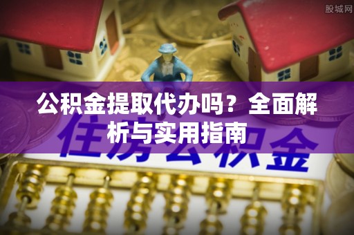 运城公积金提取代办吗？全面解析与实用指南