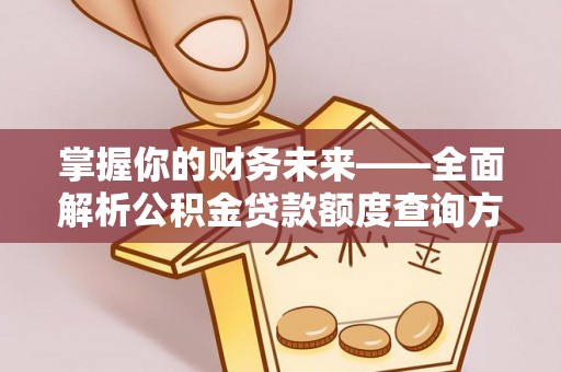 运城掌握你的财务未来——全面解析公积金贷款额度查询方法