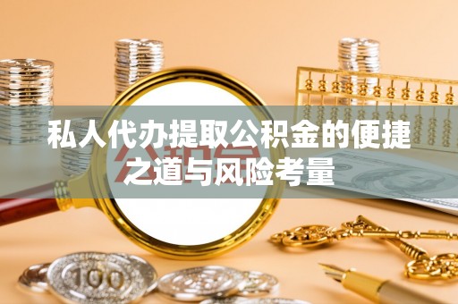 运城私人代办提取公积金的便捷之道与风险考量