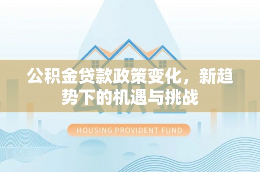 运城公积金贷款政策变化，新趋势下的机遇与挑战