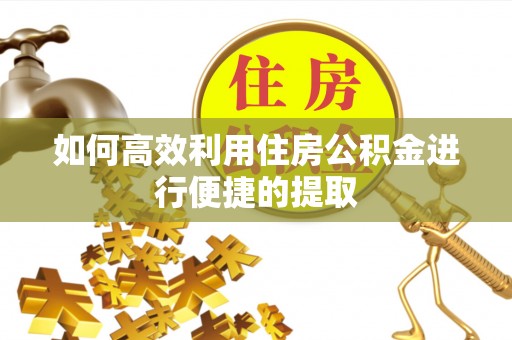 运城如何高效利用住房公积金进行便捷的提取