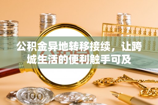 运城公积金异地转移接续，让跨城生活的便利触手可及