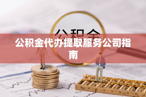 运城公积金代办提取服务公司指南