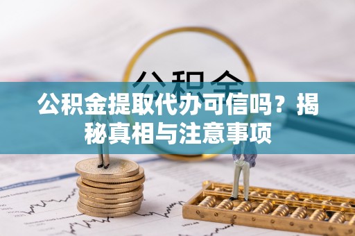 运城公积金提取代办可信吗？揭秘真相与注意事项