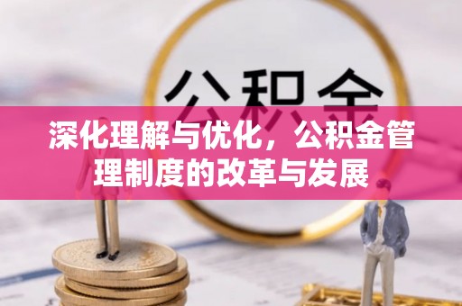 运城深化理解与优化，公积金管理制度的改革与发展