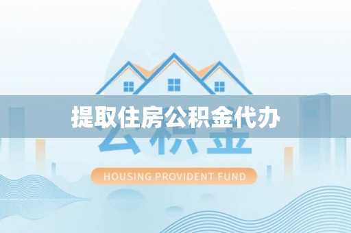 运城提取住房公积金代办