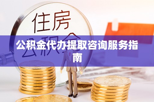 运城公积金代办提取咨询服务指南