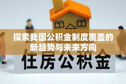 运城探索我国公积金制度覆盖的新趋势与未来方向