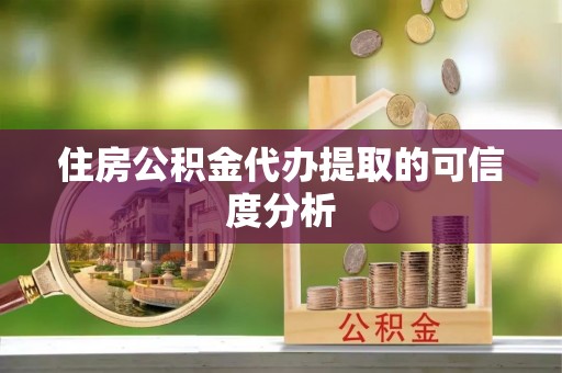 运城住房公积金代办提取的可信度分析
