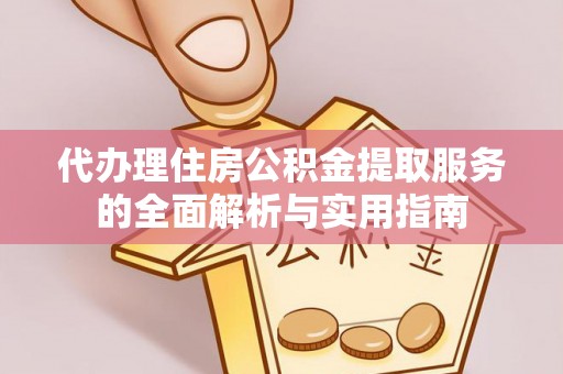 运城代办理住房公积金提取服务的全面解析与实用指南