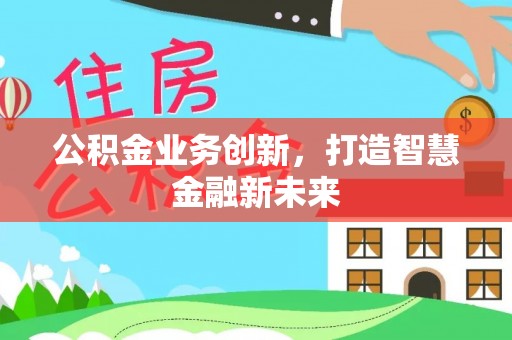 运城公积金业务创新，打造智慧金融新未来