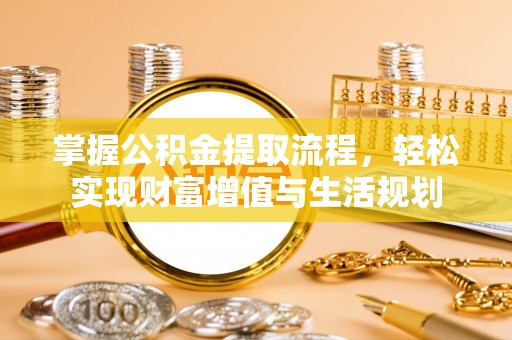 运城掌握公积金提取流程，轻松实现财富增值与生活规划