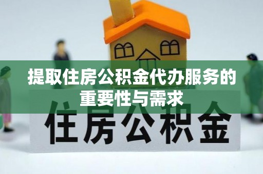 运城提取住房公积金代办服务的重要性与需求