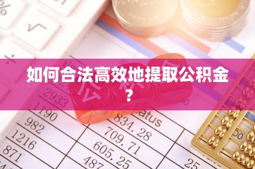 运城如何合法高效地提取公积金？