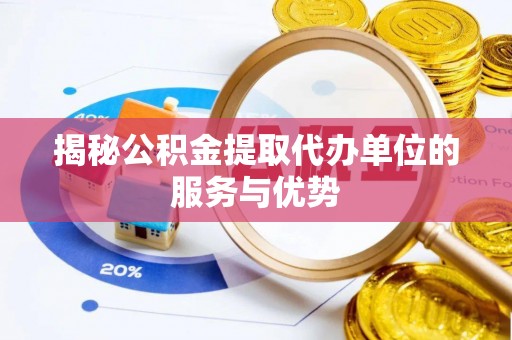 运城揭秘公积金提取代办单位的服务与优势