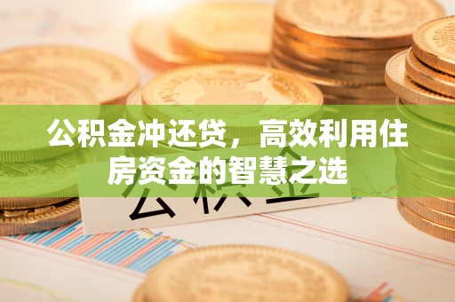 运城公积金冲还贷，高效利用住房资金的智慧之选