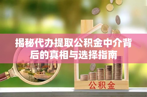 运城揭秘代办提取公积金中介背后的真相与选择指南
