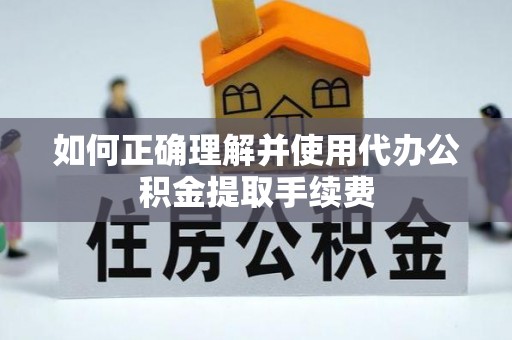 运城如何正确理解并使用代办公积金提取手续费