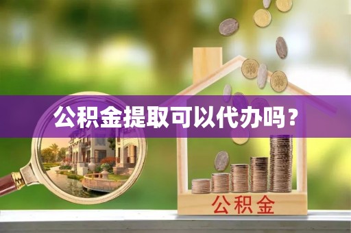 运城公积金提取可以代办吗？
