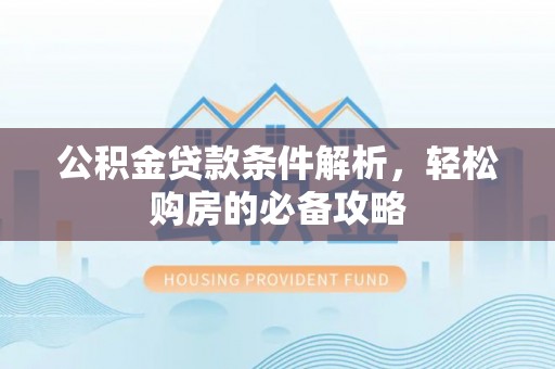 运城公积金贷款条件解析，轻松购房的必备攻略