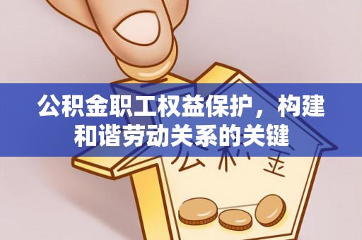 运城公积金职工权益保护，构建和谐劳动关系的关键