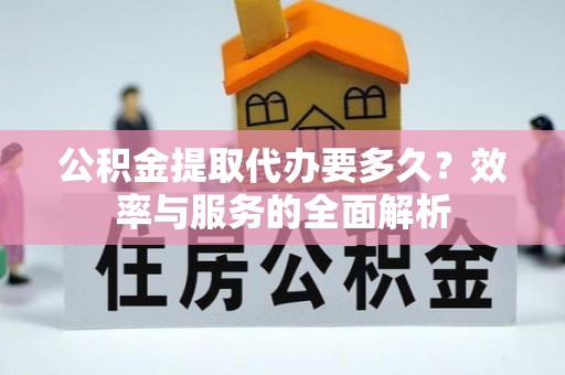 运城公积金提取代办要多久？效率与服务的全面解析