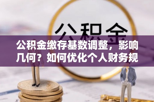 运城公积金缴存基数调整，影响几何？如何优化个人财务规划