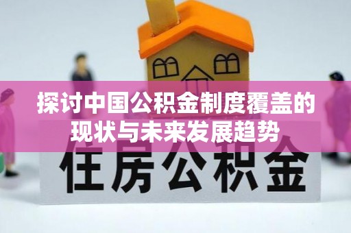 运城探讨中国公积金制度覆盖的现状与未来发展趋势