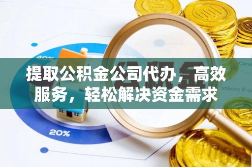 运城提取公积金公司代办，高效服务，轻松解决资金需求