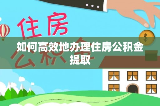 运城如何高效地办理住房公积金提取