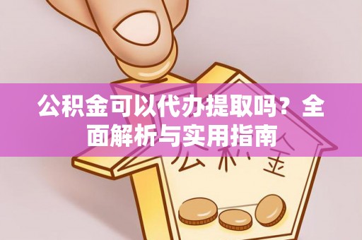 运城公积金可以代办提取吗？全面解析与实用指南