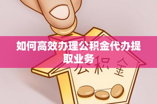 运城如何高效办理公积金代办提取业务