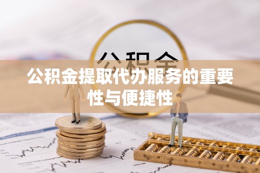 运城公积金提取代办服务的重要性与便捷性