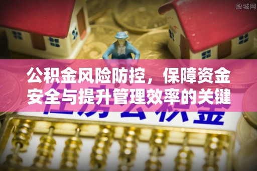 运城公积金风险防控，保障资金安全与提升管理效率的关键