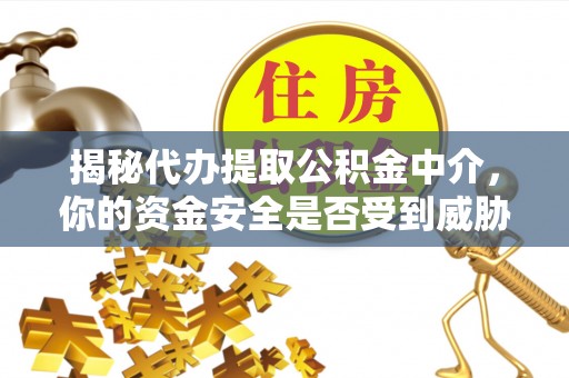 运城揭秘代办提取公积金中介，你的资金安全是否受到威胁？