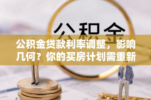 运城公积金贷款利率调整，影响几何？你的买房计划需重新审视