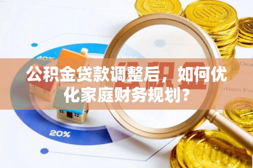 运城公积金贷款调整后，如何优化家庭财务规划？