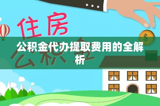 运城公积金代办提取费用的全解析