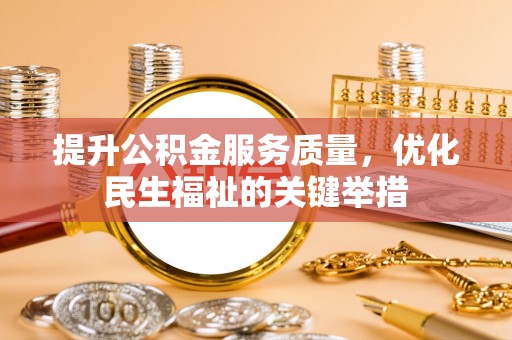 运城提升公积金服务质量，优化民生福祉的关键举措