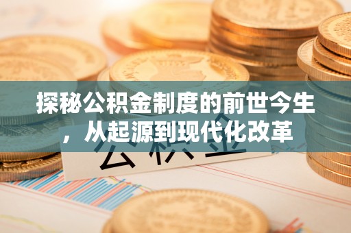 运城探秘公积金制度的前世今生，从起源到现代化改革