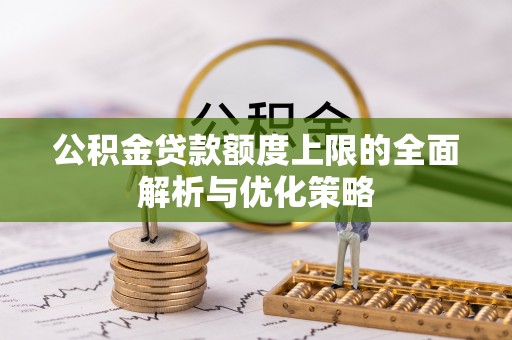 运城公积金贷款额度上限的全面解析与优化策略