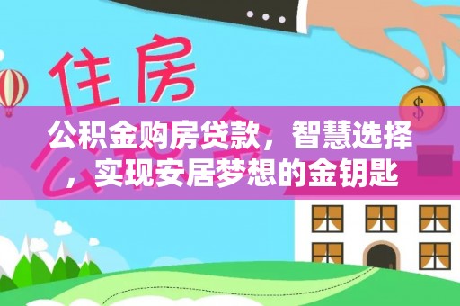 运城公积金购房贷款，智慧选择，实现安居梦想的金钥匙