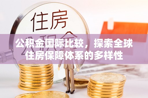 运城公积金国际比较，探索全球住房保障体系的多样性