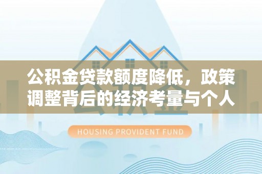 运城公积金贷款额度降低，政策调整背后的经济考量与个人应对策略