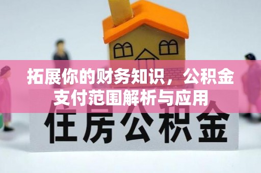 运城拓展你的财务知识，公积金支付范围解析与应用