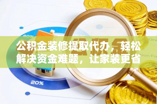 运城公积金装修提取代办，轻松解决资金难题，让家装更省心